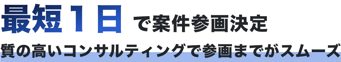 最短１日で案件参画決定　質の高いコンサルティングで参画までがスムーズ